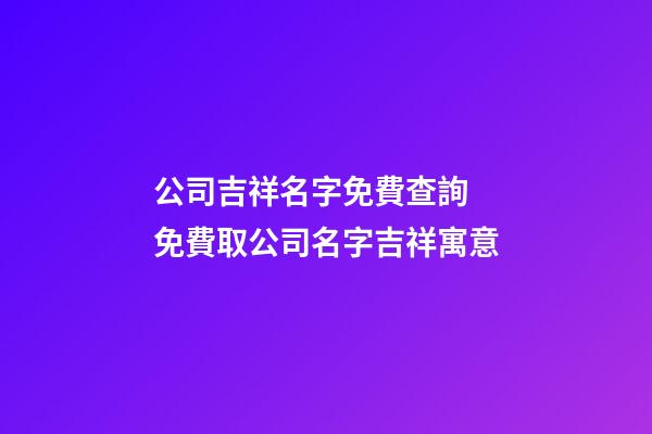 公司吉祥名字免費查詢 免費取公司名字吉祥寓意-第1張-公司起名-玄機派